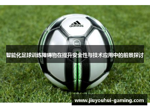 智能化足球训练障碍物在提升安全性与技术应用中的前景探讨