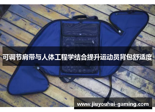 可调节肩带与人体工程学结合提升运动员背包舒适度